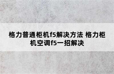 格力普通柜机f5解决方法 格力柜机空调f5一招解决